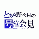 とある野々村の号泣会見（命がけデェヘッヘーーッウンン！！）