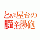 とある屋台の超辛揚砲（ポテトチップス）