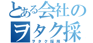 とある会社のヲタク採用（ヲタク採用）