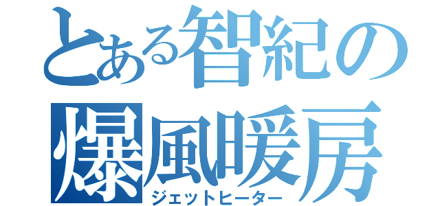 とある智紀の爆風暖房（ジェットヒーター）