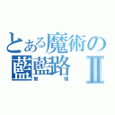 とある魔術の藍藍路Ⅱ（智障）