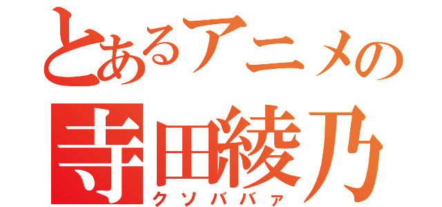 とあるアニメの寺田綾乃（クソババァ）