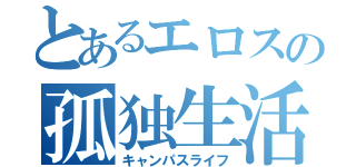 とあるエロスの孤独生活（キャンパスライフ）