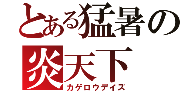 とある猛暑の炎天下（カゲロウデイズ）