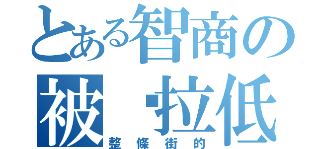 とある智商の被你拉低（整條街的）