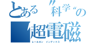 とある〝科学〟〝魔術〟の〝超電磁砲〟〝禁書目録〟（レールガン インデックス）