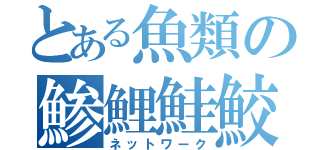 とある魚類の鯵鯉鮭鮫（ネットワーク）