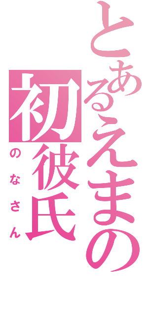 とあるえまの初彼氏（のなさん）