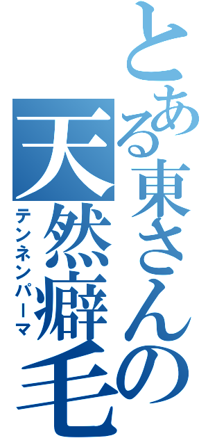 とある東さんの天然癖毛（テンネンパーマ）