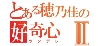 とある穂乃佳の好奇心Ⅱ（ツンデレ）