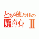 とある穂乃佳の好奇心Ⅱ（ツンデレ）