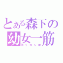 とある森下の幼女一筋（ロリコン君）