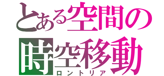 とある空間の時空移動（ロントリア）