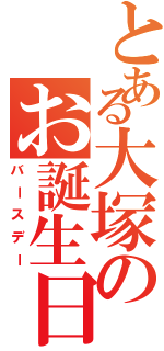 とある大塚のお誕生日（バースデー）