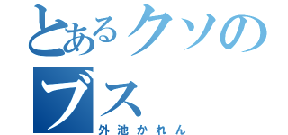 とあるクソのブス（外池かれん）