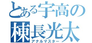 とある宇高の棟長光太郎（アナルマスター）