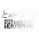 とある／Ｌａｂの役割混濁（モザイクロール）