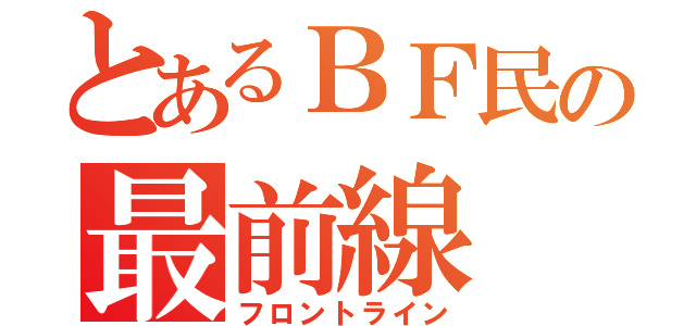 とあるＢＦ民の最前線（フロントライン）