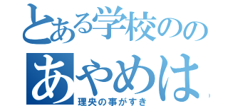 とある学校ののあやめは（理央の事がすき）