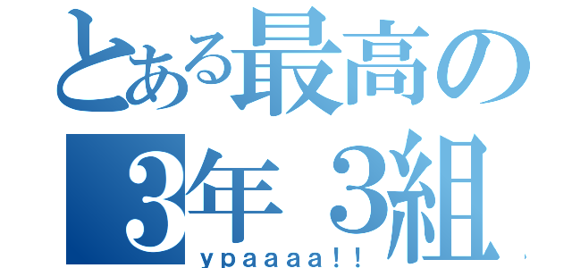 とある最高の３年３組（ｙｐａａａａ！！）