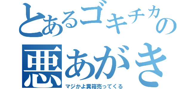 とあるゴキチカニシの悪あがき（マジかよ糞箱売ってくる）