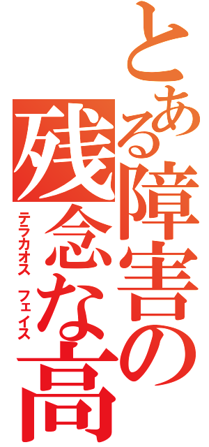 とある障害の残念な高校（テラカオス フェイス）