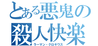 とある悪鬼の殺人快楽（ラーマン・クロギウス）