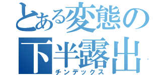 とある変態の下半露出（チンデックス）