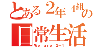 とある２年４組の日常生活（Ｗｅ ａｒｅ ２－４）