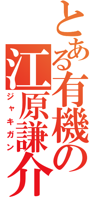 とある有機の江原謙介（ジャキガン）