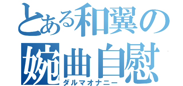 とある和翼の婉曲自慰（ダルマオナニー）