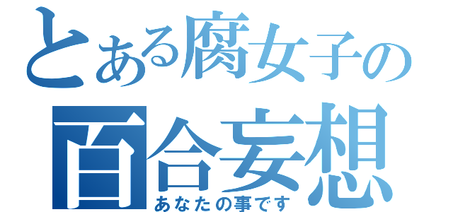 とある腐女子の百合妄想（あなたの事です）