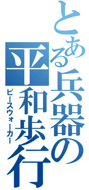 とある兵器の平和歩行（ピースウォーカー）