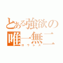 とある強欲の唯一無二（ロウレス）