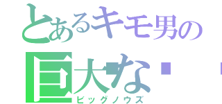 とあるキモ男の巨大な