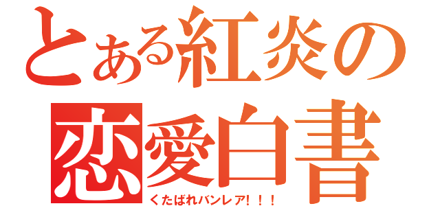 とある紅炎の恋愛白書（くたばれバンレア！！！）