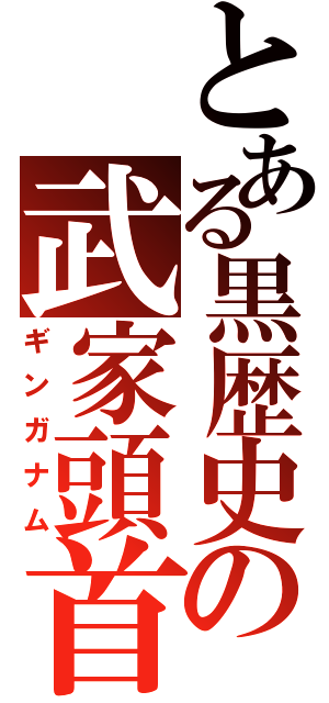 とある黒歴史の武家頭首（ギンガナム）