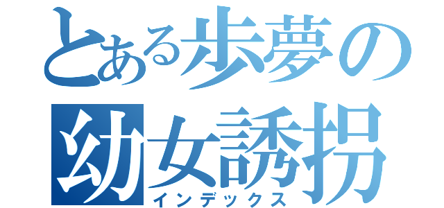 とある歩夢の幼女誘拐（インデックス）