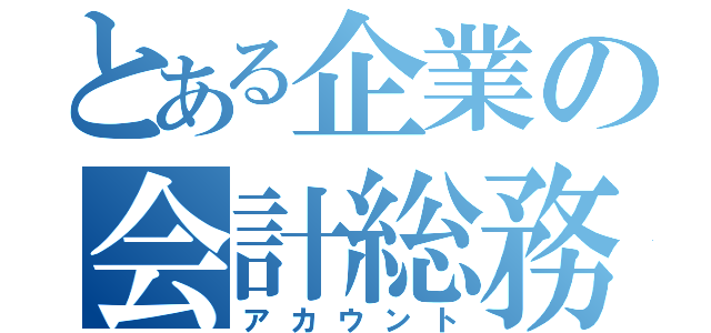 とある企業の会計総務（アカウント）