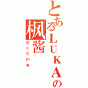 とあるＬＵＫＡの枫酱（爱の守护者）