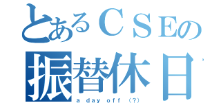 とあるＣＳＥの振替休日（ａ ｄａｙ ｏｆｆ （？））