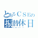 とあるＣＳＥの振替休日（ａ ｄａｙ ｏｆｆ （？））