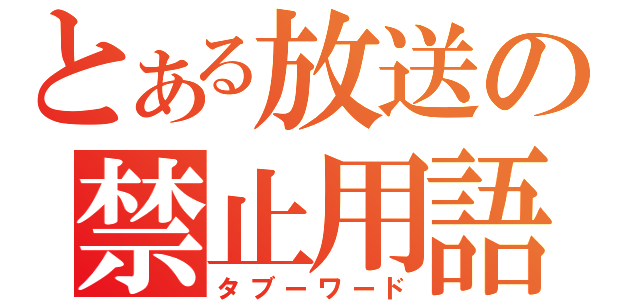 とある放送の禁止用語（タブーワード）