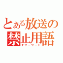 とある放送の禁止用語（タブーワード）