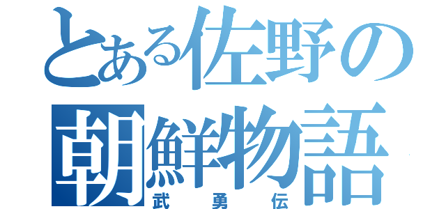 とある佐野の朝鮮物語（武勇伝）