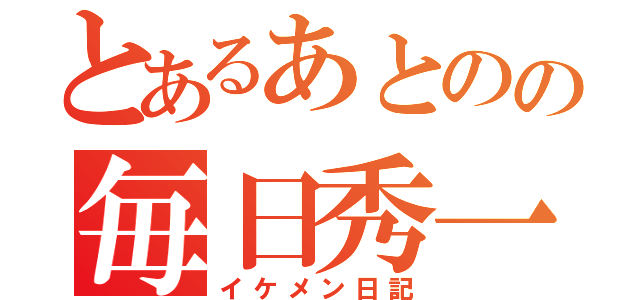 とあるあとのの毎日秀一朗（イケメン日記）