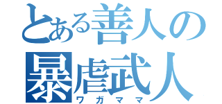 とある善人の暴虐武人（ワガママ）