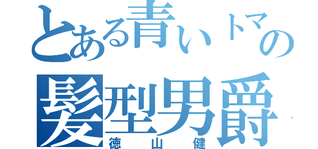 とある青いトマトの髪型男爵（徳山健）