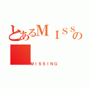 とあるＭＩＳＳＩＮＧの（ＭＩＳＳＩＮＧ）