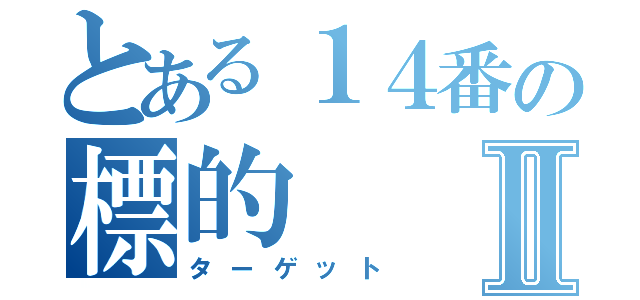 とある１４番の標的Ⅱ（ターゲット）